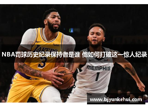 NBA罚球历史纪录保持者是谁 他如何打破这一惊人纪录