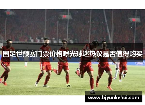 国足世预赛门票价格曝光球迷热议是否值得购买