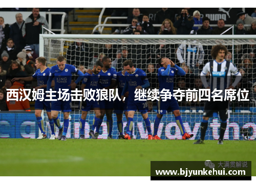 西汉姆主场击败狼队，继续争夺前四名席位