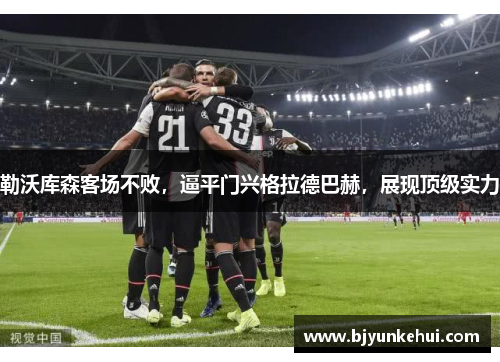 勒沃库森客场不败，逼平门兴格拉德巴赫，展现顶级实力