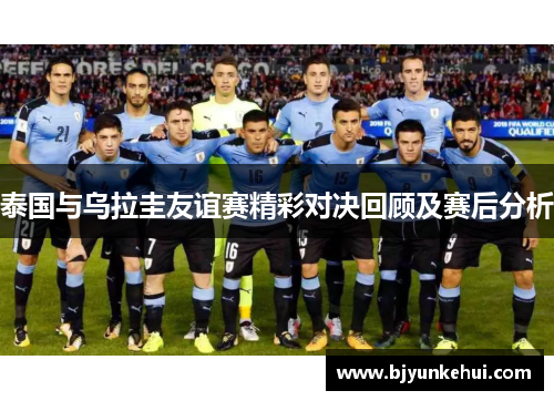 泰国与乌拉圭友谊赛精彩对决回顾及赛后分析