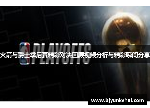 火箭与爵士季后赛精彩对决回顾视频分析与精彩瞬间分享