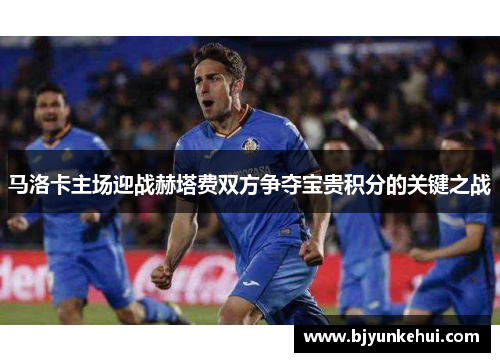 马洛卡主场迎战赫塔费双方争夺宝贵积分的关键之战